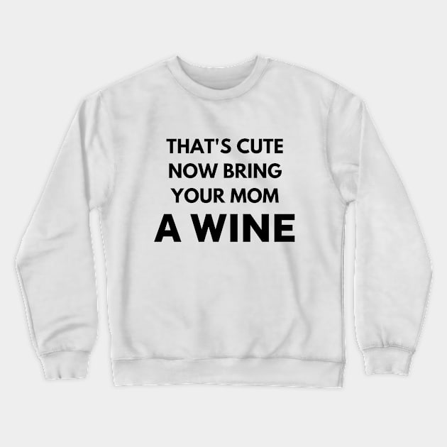 That's cute now bring your mom a wine Crewneck Sweatshirt by Word and Saying